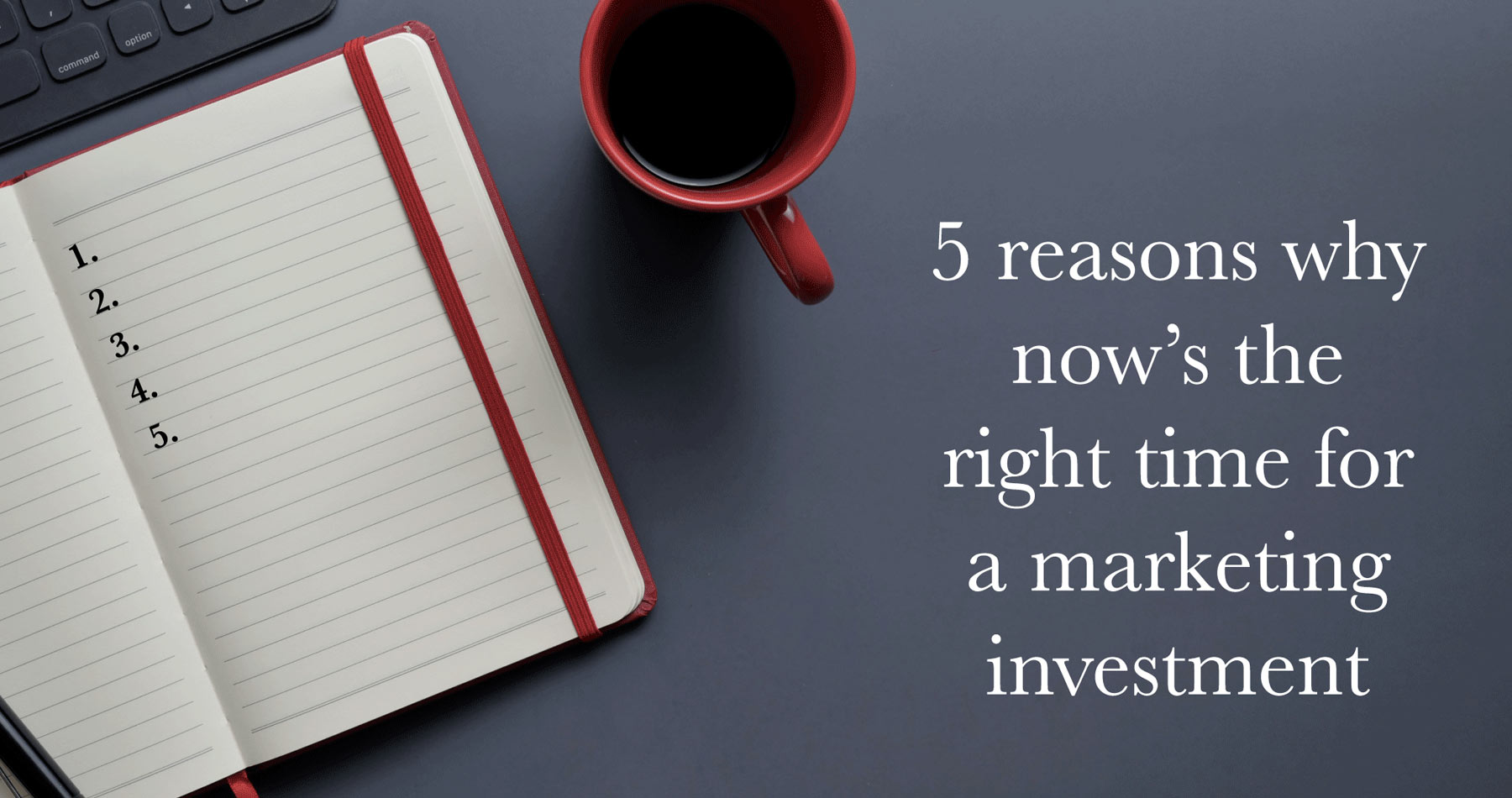 5 reasons why now’s the right time for a marketing investment blog graphic